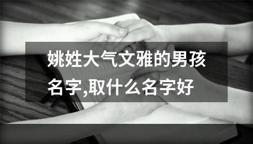 姚姓大气文雅的男孩名字,取什么名字好