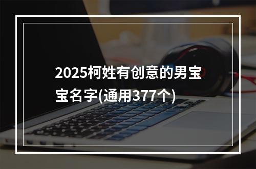 2025柯姓有创意的男宝宝名字(通用377个)