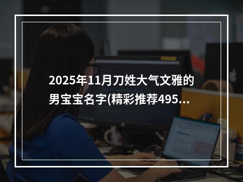 2025年11月刀姓大气文雅的男宝宝名字(精彩推荐495个)