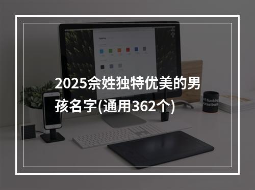 2025佘姓独特优美的男孩名字(通用362个)