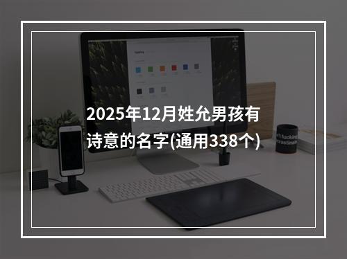 2025年12月姓允男孩有诗意的名字(通用338个)