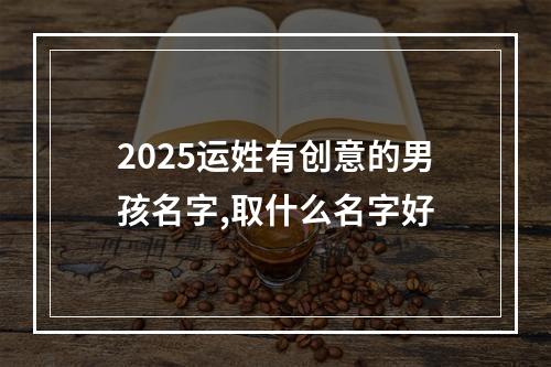 2025运姓有创意的男孩名字,取什么名字好