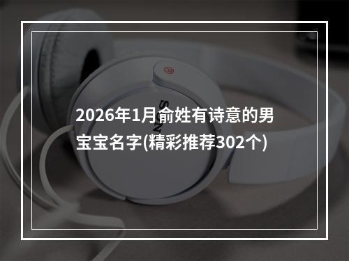 2026年1月俞姓有诗意的男宝宝名字(精彩推荐302个)