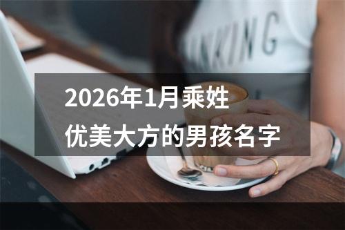2026年1月乘姓优美大方的男孩名字