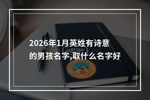 2026年1月英姓有诗意的男孩名字,取什么名字好