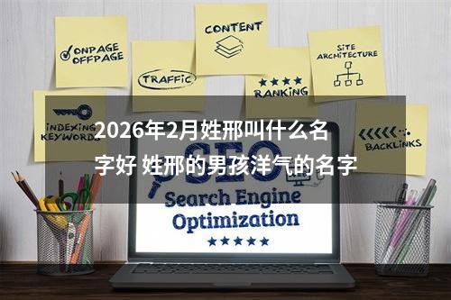 2026年2月姓邢叫什么名字好 姓邢的男孩洋气的名字