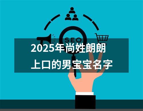 2025年尚姓朗朗上口的男宝宝名字