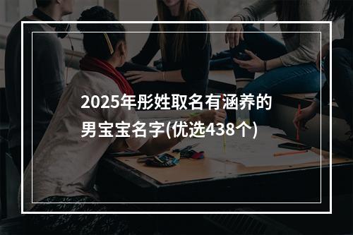 2025年彤姓取名有涵养的男宝宝名字(优选438个)