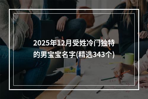2025年12月受姓冷门独特的男宝宝名字(精选343个)