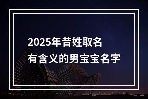 2025年昔姓取名有含义的男宝宝名字