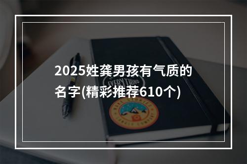 2025姓龚男孩有气质的名字(精彩推荐610个)