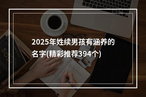 2025年姓续男孩有涵养的名字(精彩推荐394个)