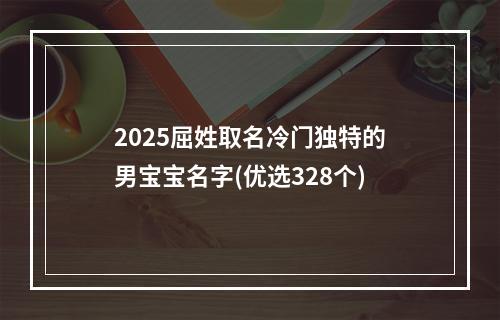 2025屈姓取名冷门独特的男宝宝名字(优选328个)