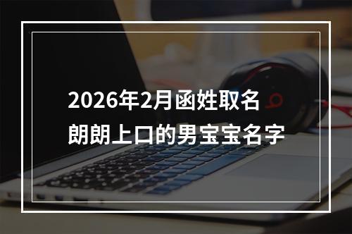 2026年2月函姓取名朗朗上口的男宝宝名字