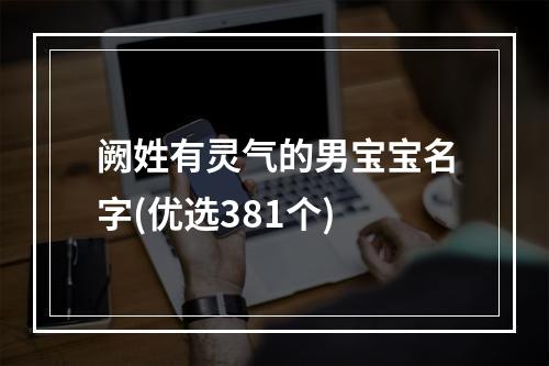 阙姓有灵气的男宝宝名字(优选381个)