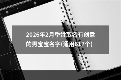 2026年2月季姓取名有创意的男宝宝名字(通用617个)