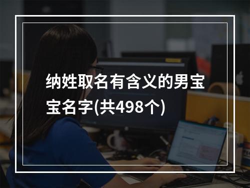 纳姓取名有含义的男宝宝名字(共498个)