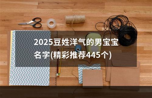 2025豆姓洋气的男宝宝名字(精彩推荐445个)