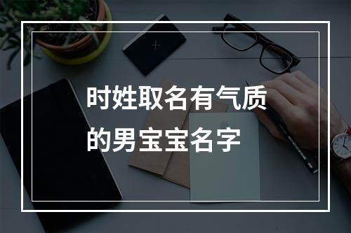 时姓取名有气质的男宝宝名字