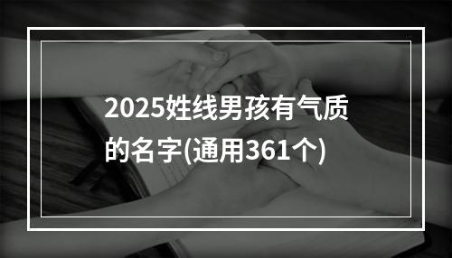 2025姓线男孩有气质的名字(通用361个)