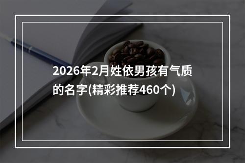 2026年2月姓依男孩有气质的名字(精彩推荐460个)