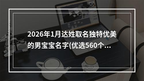 2026年1月达姓取名独特优美的男宝宝名字(优选560个)