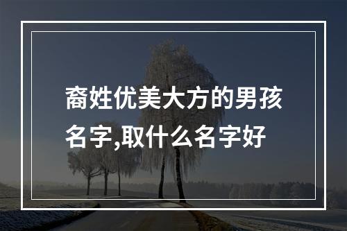 裔姓优美大方的男孩名字,取什么名字好