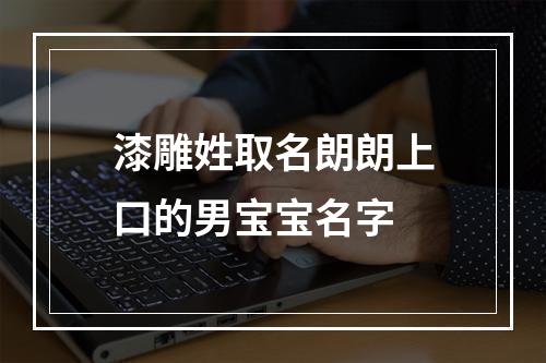 漆雕姓取名朗朗上口的男宝宝名字