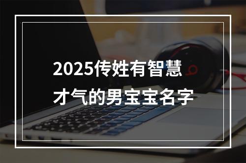 2025传姓有智慧才气的男宝宝名字