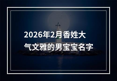 2026年2月香姓大气文雅的男宝宝名字