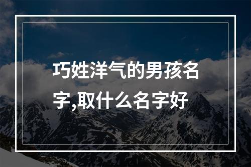 巧姓洋气的男孩名字,取什么名字好