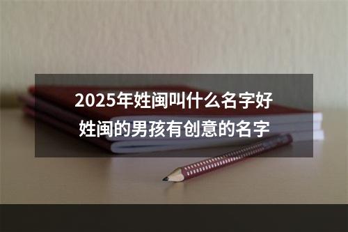 2025年姓闽叫什么名字好 姓闽的男孩有创意的名字