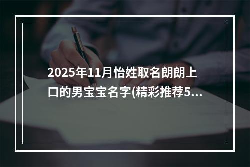 2025年11月怡姓取名朗朗上口的男宝宝名字(精彩推荐547个)