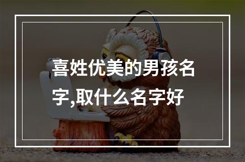 喜姓优美的男孩名字,取什么名字好