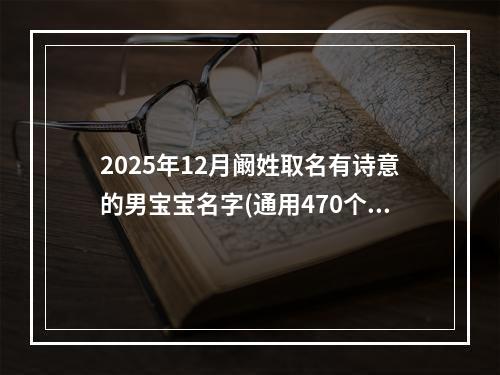 2025年12月阚姓取名有诗意的男宝宝名字(通用470个)