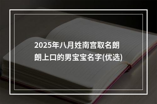 2025年八月姓南宫取名朗朗上口的男宝宝名字(优选)