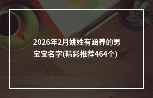2026年2月姚姓有涵养的男宝宝名字(精彩推荐464个)