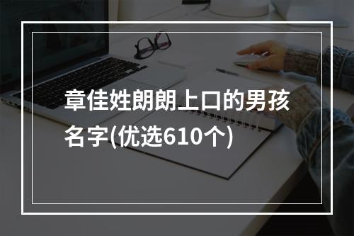 章佳姓朗朗上口的男孩名字(优选610个)