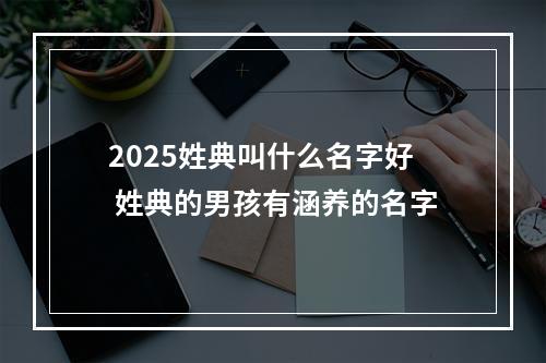 2025姓典叫什么名字好 姓典的男孩有涵养的名字