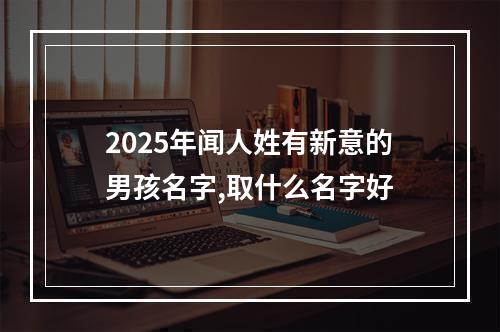 2025年闻人姓有新意的男孩名字,取什么名字好