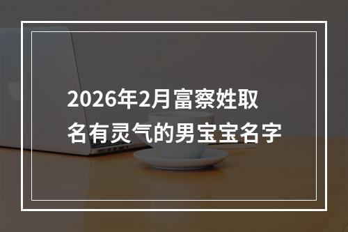 2026年2月富察姓取名有灵气的男宝宝名字