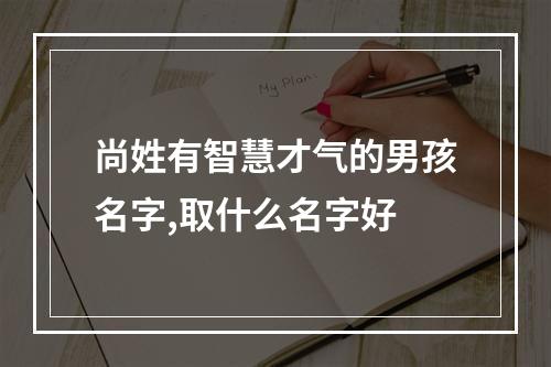 尚姓有智慧才气的男孩名字,取什么名字好