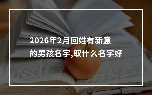 2026年2月回姓有新意的男孩名字,取什么名字好