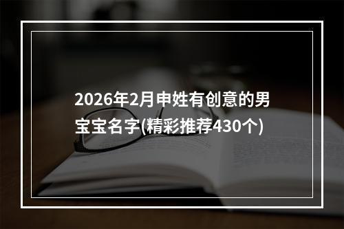 2026年2月申姓有创意的男宝宝名字(精彩推荐430个)