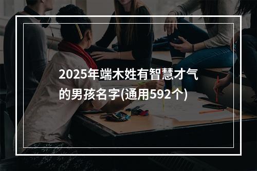 2025年端木姓有智慧才气的男孩名字(通用592个)