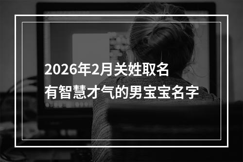 2026年2月关姓取名有智慧才气的男宝宝名字