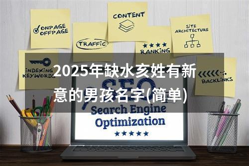 2025年缺水亥姓有新意的男孩名字(简单)