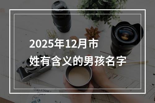 2025年12月市姓有含义的男孩名字