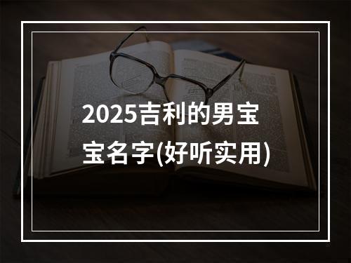 2025吉利的男宝宝名字(好听实用)