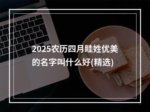 2025农历四月眭姓优美的名字叫什么好(精选)